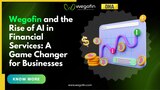 Wegofin and the Rise of AI in Financial Services: A Game Changer for Businesses