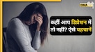 तेजी से बढ़ रहे Depression के मामले, कहीं आप तो नहीं इसके शिकार? ऐसे पहचानें