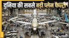 दुनिया की सबसे बड़ी एयरोप्लेन फैक्ट्री, जहां काम करते हैं 30,000 लोग! हर दिन तैयार होते हैं 8 विमान