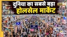 दुनिया का सबसे बड़ा होलसेल मार्केट कहां है? कौड़ियों के भाव में मिलते हैं सभी सामान! घूमने को 10 दिन भी कम पड़ेंगे