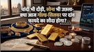 सोना फिर नई ऊंचाई पर, चांदी भी रिकॉर्ड रफ्तार में! खरीदें या इंतजार करें? 17 जून के ताजा भाव से समझें पूरा गणित 