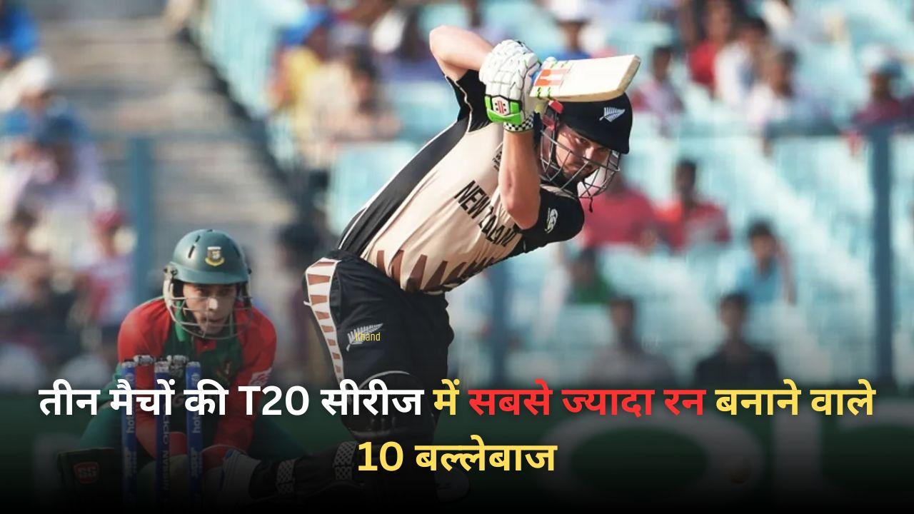 तीन मैचों की T20 सीरीज में सबसे ज्यादा रन बनाने वाले 10 बल्लेबाज, लिस्ट में दो भारतीयों का नाम