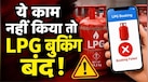 15 अगस्त तक नहीं किया e-KYC तो नहीं मिलेगा LPG सिलेंडर, 2 लाख लोगों की बुकिंग होगी बंद