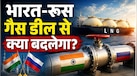 रूस से गैस डील का भारत को क्या फायदा? जानिए गैस की कीमतों पर क्या होगा असर 