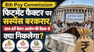 8th Pay Commission; 18 हजार बेसिक से कितनी बढ़ सकती है सैलरी? 8वें वेतन आयोग के फिटमेंट फैक्टर पर सस्पेंस बरकरार, आज बैठक पर टिकी नजर