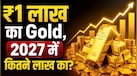 अगर आज ₹1 लाख का सोना खरीदें तो 2027 तक कितना हो सकता है आपका पैसा?