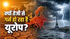 यूरोप क्यों बना दुनिया का सबसे तेजी से गर्म होने वाला महाद्वीप? जानिए जलवायु परिवर्तन के 4 मुख्य कारण