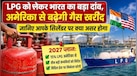 LPG की सप्लाई को लेकर भारत का मास्टर प्लान, जानिए रसोई गैस के लिए भारत क्यों बढ़ा रहा अमेरिका की ओर हाथ