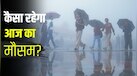 आज का मौसम, 17 अगस्त: बंगाल-बिहार से दिल्ली तक मूसलाधार बारिश का अलर्ट, तेज रफ्तार से चलेंगी हवाएं