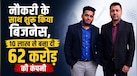 नौकरी के साथ शुरू किया था बिजनेस, 10 लाख रुपये से बना दी 62 करोड़ की कंपनी