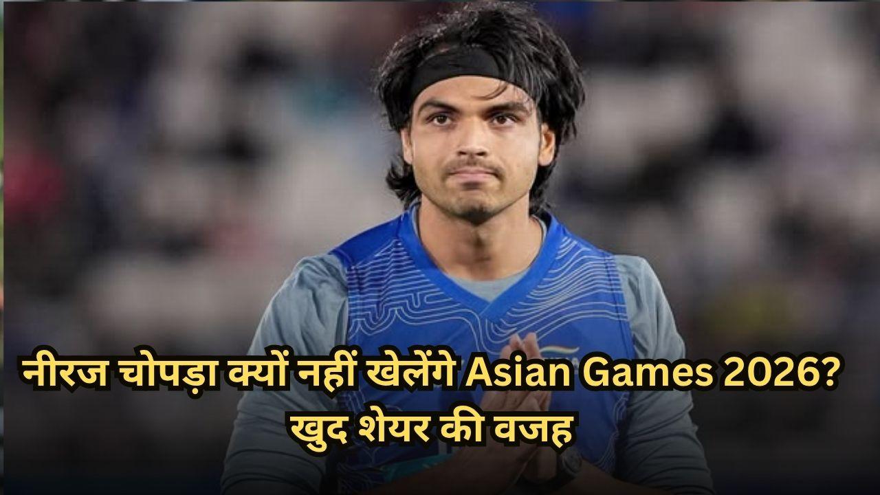 नीरज चोपड़ा क्यों नहीं खेलेंगे Asian Games 2026? खुद शेयर की वजह