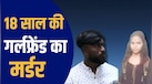 गला घोंटा, पत्थर से चेहरा कुचला, पेट्रोल छिड़क डेडबॉडी में लगाई आग... केरल में 18 साल की गर्लफ्रेंड के मर्डर की पूरी कहानी
