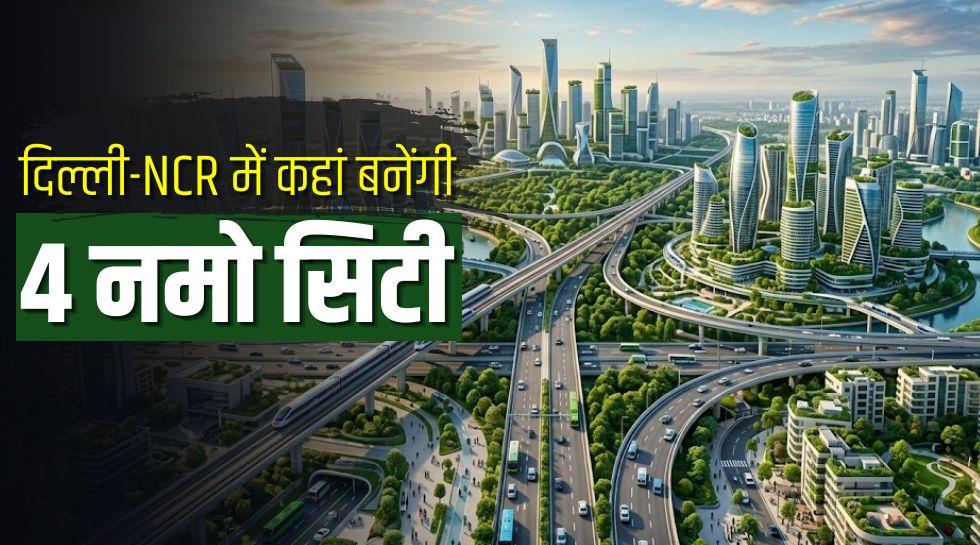 11 करोड़ आबादी, 4 Namo सिटी और 30 मिनट की कनेक्टिविटी! बदलने वाला है दिल्ली-NCR का चेहरा, क्या है मास्टर प्लान