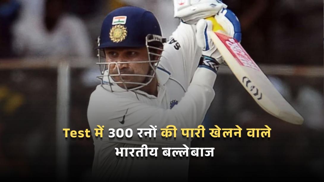 Test में 300 रनों की पारी खेलने वाले भारतीय बल्लेबाज, एक ने दो बार किया ये कारनामा