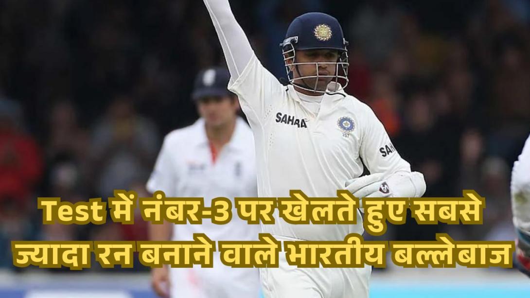 Test में नंबर-3 पर खेलते हुए सबसे ज्यादा रन बनाने वाले भारतीय बल्लेबाज, देखें लिस्ट में किन खिलाड़ियों का नाम