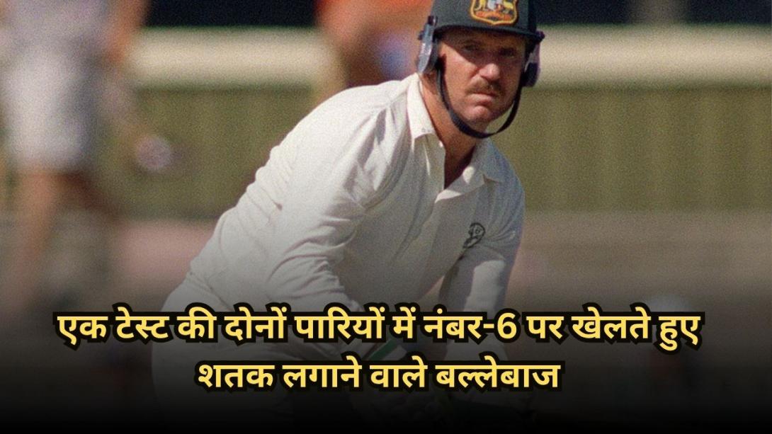 एक टेस्ट की दोनों पारियों में नंबर-6 पर खेलते हुए शतक लगाने वाले बल्लेबाज, लिस्ट में इस एशियाई टीम के 4 प्लेयर
